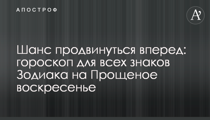 Шанс продвинуться вперед: гороскоп для всех знаков Зодиака на Прощеное воскресенье