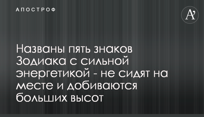 Названо п'ять знаків Зодіаку з сильною енергетикою - не сидять на місці та досягають великих висот