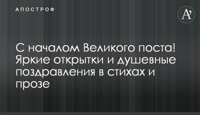 С началом Великого поста! Яркие открытки и душевные поздравления в стихах и прозе