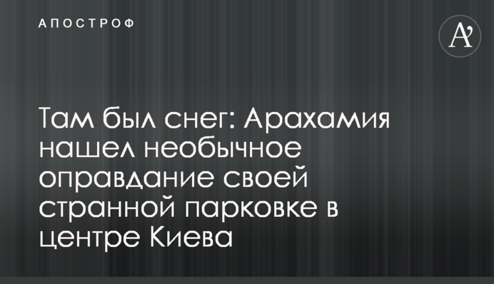 Там был снег: Арахамия нашел необычное оправдание своей странной парковке в центре Киева