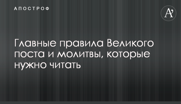Главные правила Великого поста и  молитвы, которые нужно читать