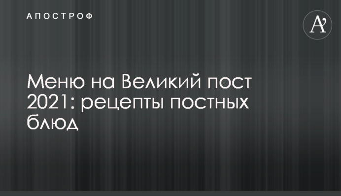 Меню на Великий піст 2021: рецепти пісних страв