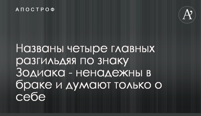 Названо чотири головні разгільдяї за знаком Зодіаку - ненадійні в шлюбі і думають тільки про себе