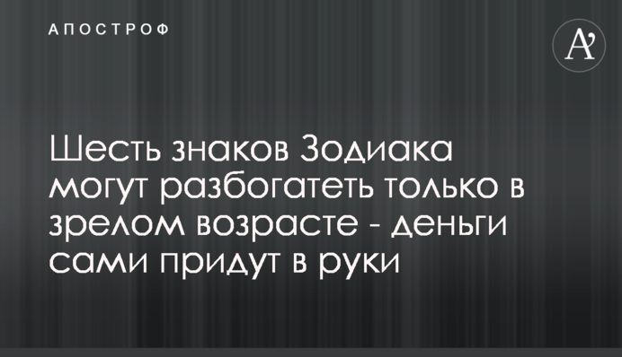 Шість знаків Зодіаку можуть розбагатіти тільки в зрілому віці - гроші самі прийдуть в руки