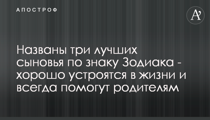Названо троє найкращих синів за знаком Зодіаку - добре влаштуються в житті і завжди допоможуть батькам