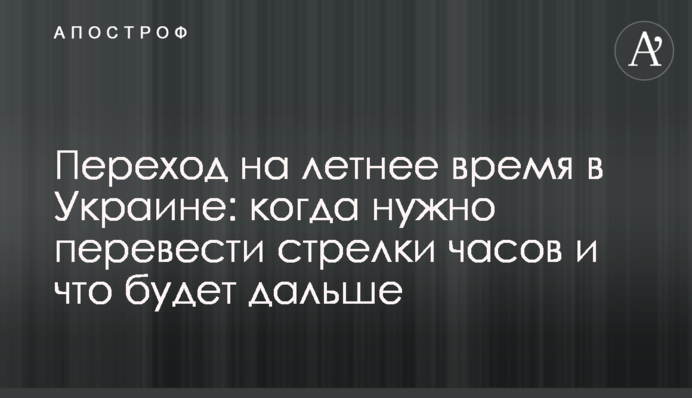 Перехід на літній час в Україні: коли потрібно перевести стрілки годинника і що буде далі