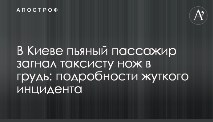 У Києві п'яний пасажир загнав таксисту ніж в груди: подробиці моторошного інциденту