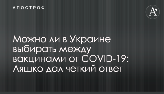 Чи можна в Україні вибирати між вакцинами від COVID-19: Ляшко дав чітку відповідь