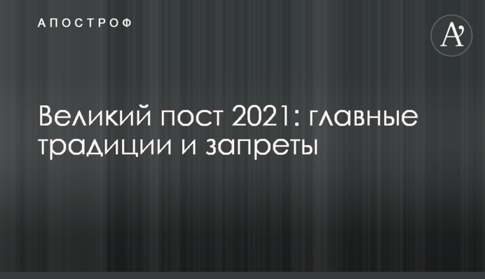 Великий пост 2021: главные традиции и запреты
