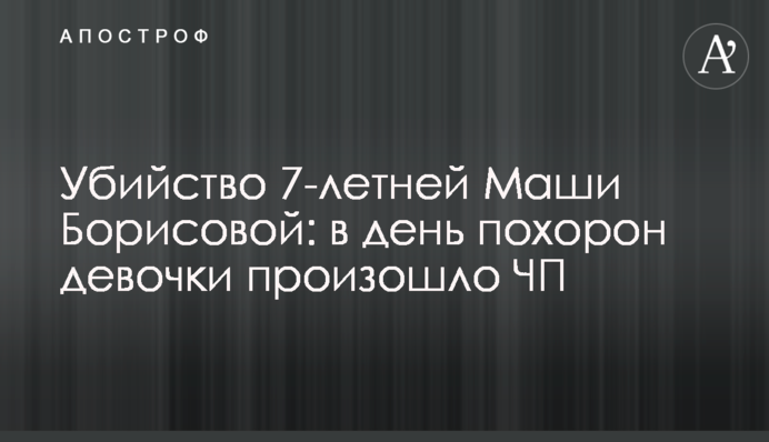 Вбивство 7-річної Маші Борисової: в день похорону дівчинки сталася НП