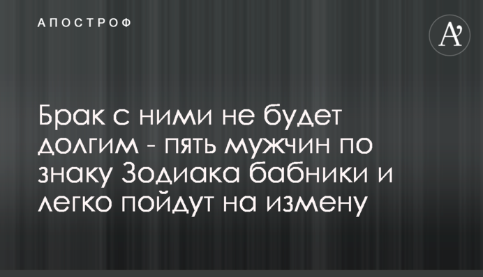 Шлюб з ними не буде довгим - п'ять чоловіків за знаком Зодіаку бабії і легко підуть на зраду