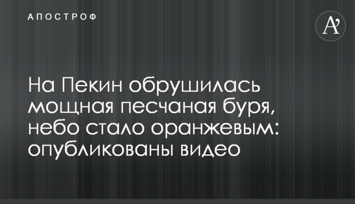 На Пекін обрушилася потужна піщана буря, небо стало помаранчевим: опубліковано відео