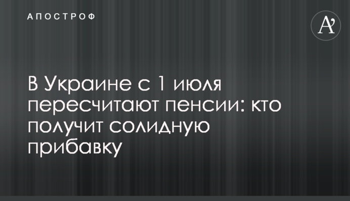 В Украине с 1 июля пересчитают пенсии: кто получит солидную прибавку