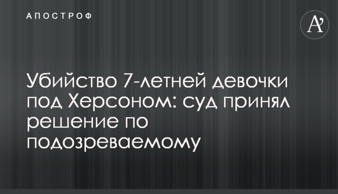 Убийство 7-летней девочки под Херсоном: суд принял решение по подозреваемому