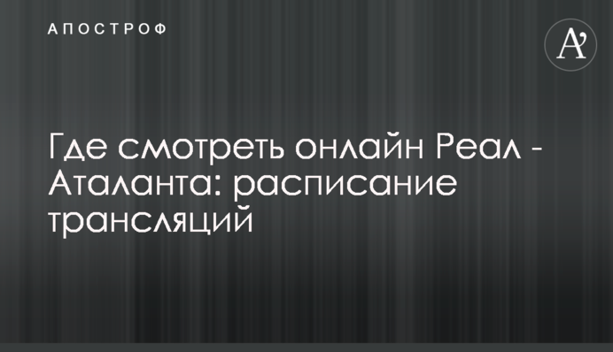 Где смотреть онлайн Реал - Аталанта: расписание трансляций