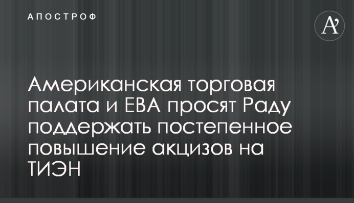 Американская торговая палата и EBA просят Раду поддержать постепенное повышение акцизов на ТИЭН