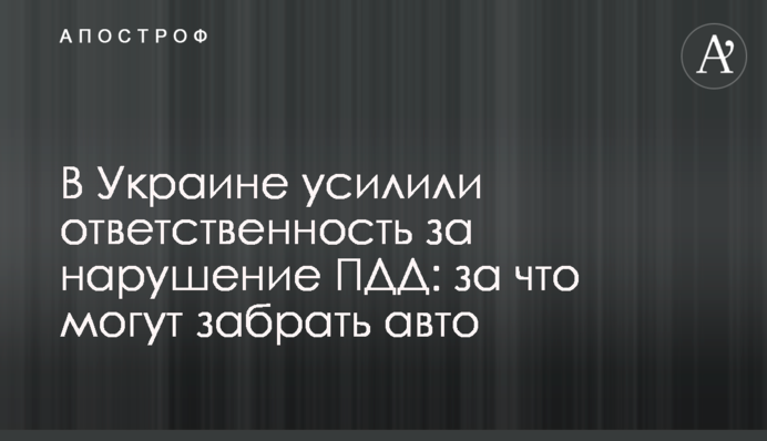 В Україні посилили відповідальність за порушення ПДР : за що можуть забрати авто