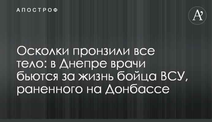Осколки пронзили все тело: в Днепре врачи бьются за жизнь бойца ВСУ, раненного на Донбассе
