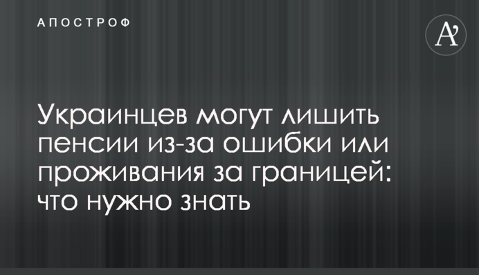 ​Украинцев могут лишить пенсии из-за ошибки или проживания за границей: что нужно знать
