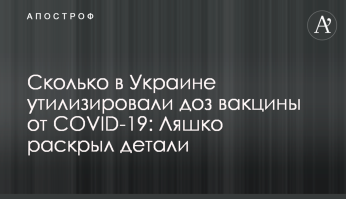 Сколько в Украине утилизировали доз вакцины от COVID-19: Ляшко раскрыл детали