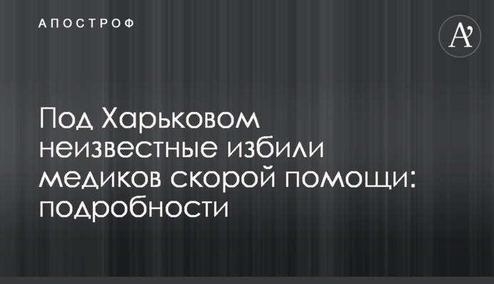 Під Харковом невідомі побили медиків швидкої допомоги: подробиці