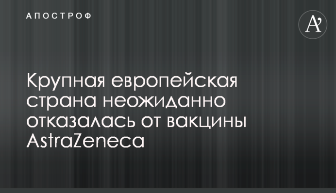 Велика європейська країна несподівано відмовилася від вакцини AstraZeneca