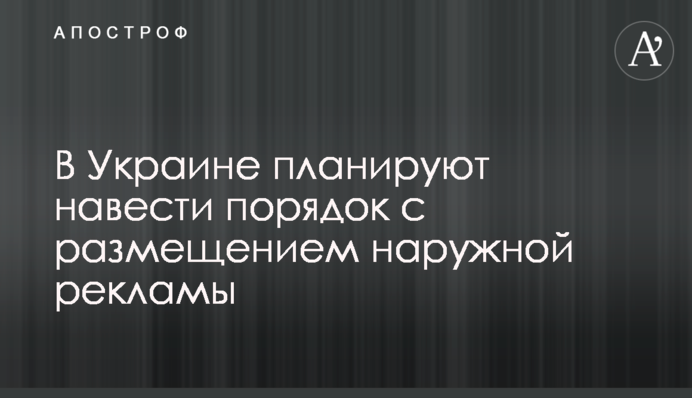 В Україні планують навести порядок з розміщенням зовнішньої реклами
