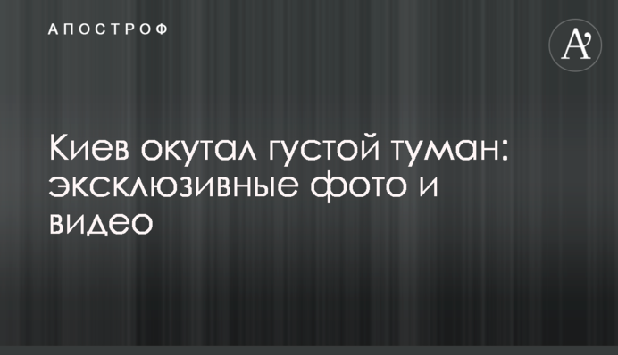 Київ огорнув густий туман: ексклюзивні фото та відео