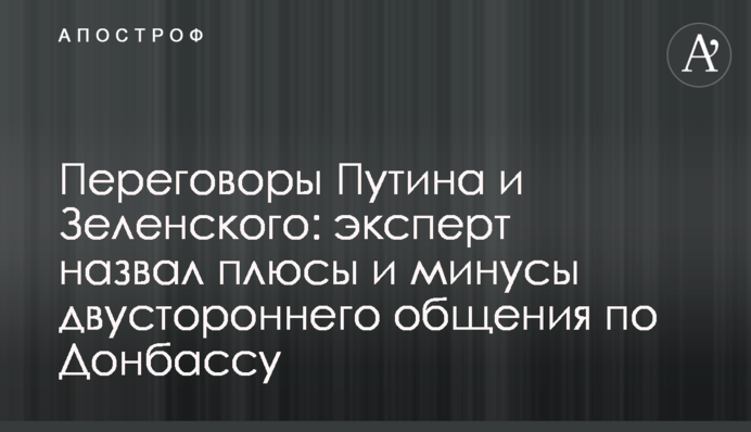 ​Переговори Путіна і Зеленського: експерт назвав плюси і мінуси двостороннього спілкування щодо Донбасу