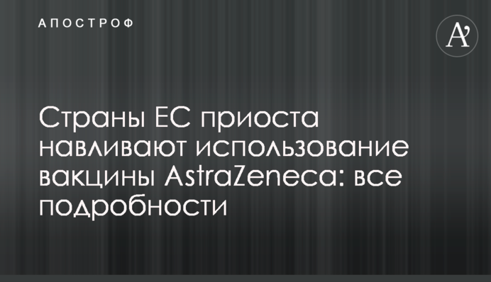 Країни ЄС призупиняють використання вакцини AstraZeneca: всі подробиці