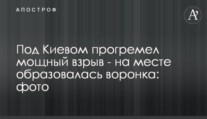 Под Киевом прогремел мощный взрыв - на месте образовалась воронка: фото