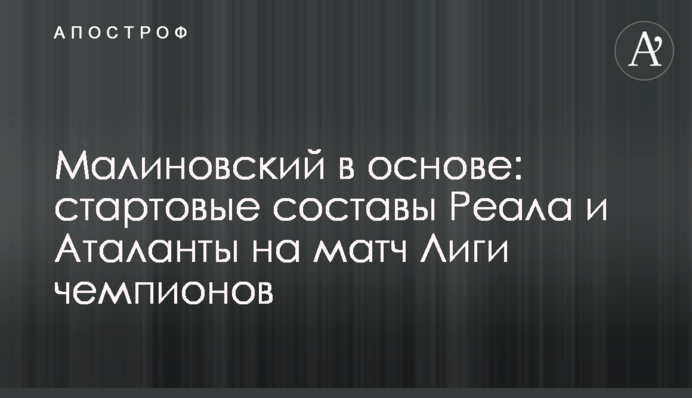 Малиновский в основе: стартовые составы Реала и Аталанты на матч Лиги чемпионов