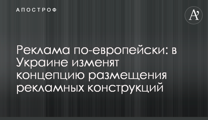Реклама по-європейськи: в Україні змінять концепцію розміщення рекламних конструкцій