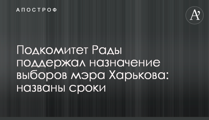 Подкомитет Рады поддержал назначение выборов мэра Харькова: названы сроки