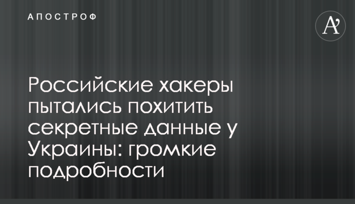 ​Российские хакеры пытались похитить секретные данные у Украины: громкие подробности