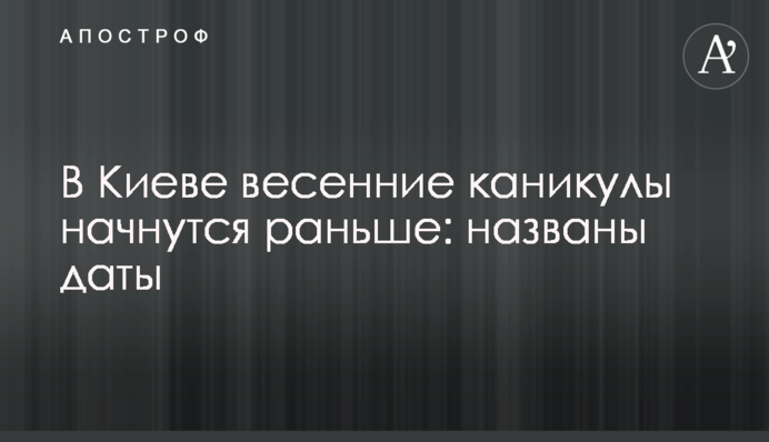 В Киеве весенние каникулы начнутся раньше: названы даты