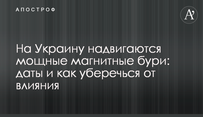 На Украину надвигаются мощные магнитные бури: даты и как уберечься от влияния