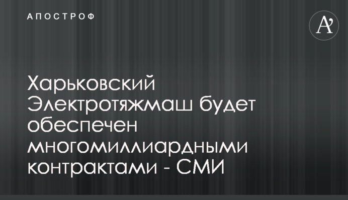 Харьковский Электротяжмаш будет обеспечен многомиллиардными контрактами - СМИ