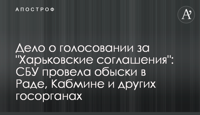 Дело о голосовании за "Харьковские соглашения": СБУ провела обыски в Раде, Кабмине и других госорганах