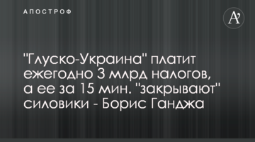 "Глуско-Украина" платит ежегодно 3 млрд налогов, а ее за 15 мин. "закрывают" силовики - Борис Ганджа