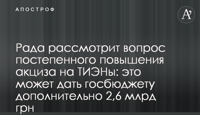 Рада рассмотрит вопрос постепенного повышения акциза на ТИЭНы: это может дать госбюджету дополнительно 2,6 млрд грн