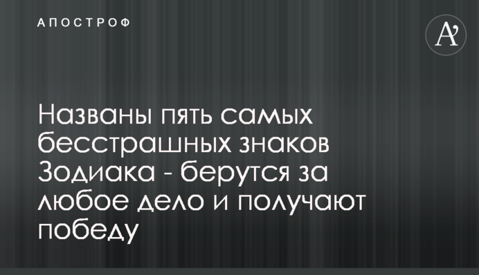 Названо п'ять найбезстрашніших знаків Зодіаку - беруться за будь-яку справу і отримують перемогу