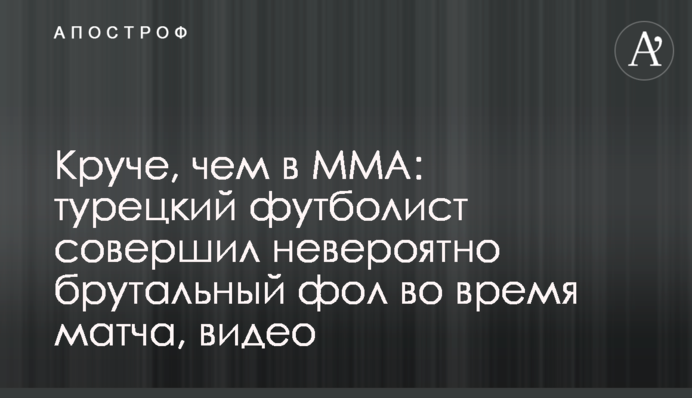Крутіше, ніж в ММА: турецький футболіст зробив неймовірно брутальний фол під час матчу, відео