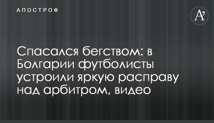 Спасался бегством: в Болгарии футболисты устроили яркую расправу над арбитром, видео