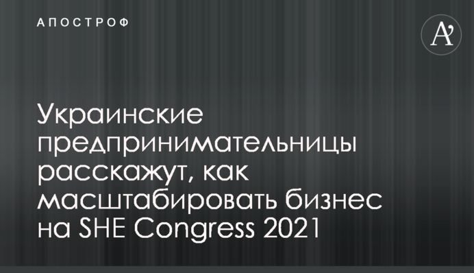 Українські підприємниці розкажуть, як масштабувати бізнес на SHE Congress 2021