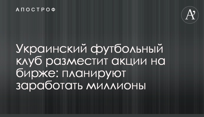 Вперше в історії український футбольний клуб розмістить акції на біржі: планують заробити мільйони