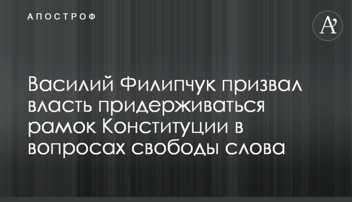 Василий Филипчук призвал власть придерживаться рамок Конституции в вопросах свободы слова
