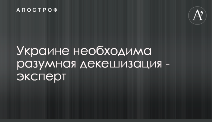 Україні необхідна розумна декешизація - експерт