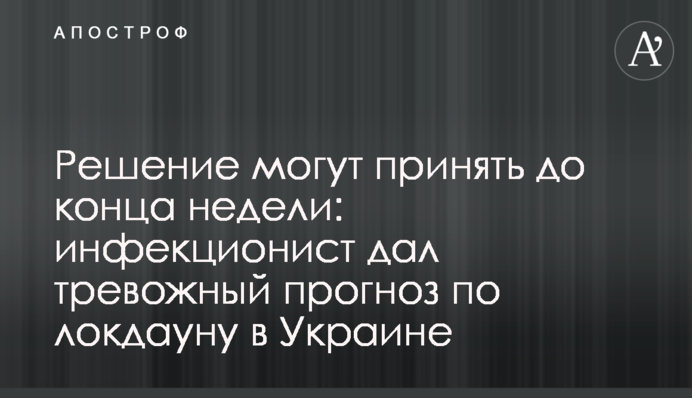 Рішення можуть прийняти до кінця тижня: інфекціоніст дав тривожний прогноз по локдауну в Україні