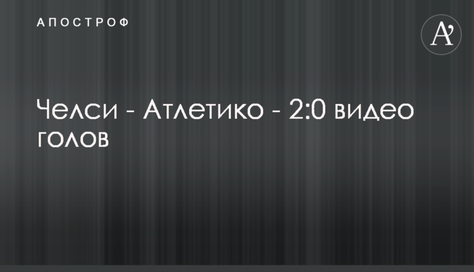 Челси - Атлетико - 2:0 видео голов
